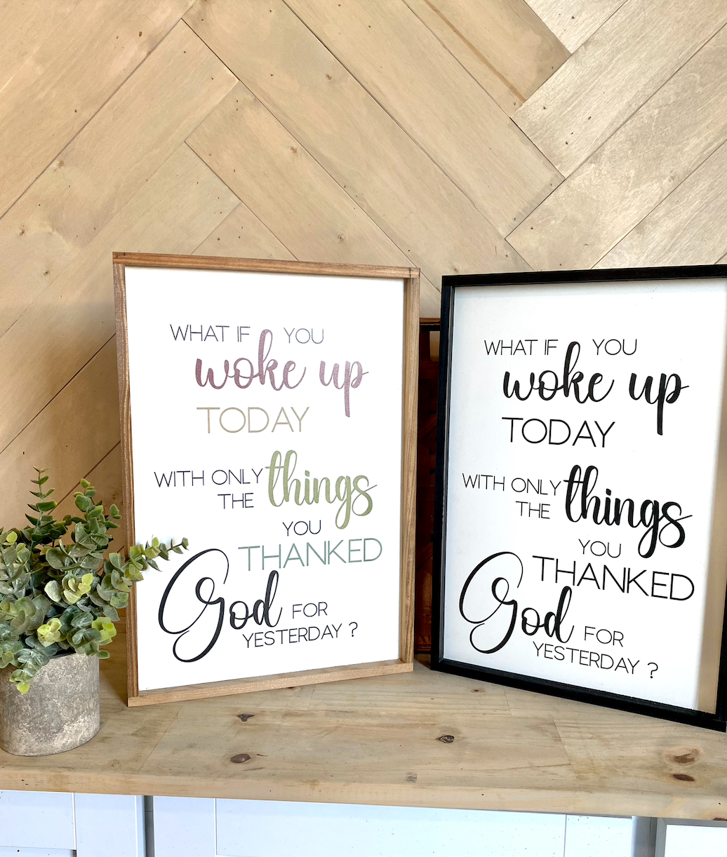 what if you woke up today with only the things you thanked god for yesterday wood sign religious sign