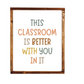 This classroom is better with you in it wood sign; classroom decor; classroom sign; teacher sign