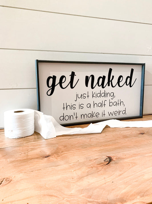 Get Naked, just kidding, this is a half bath, don't make it weird.